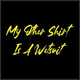 T-Shirt - My other shirt is a wetsuit