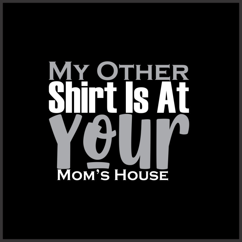 T-Shirt - My other shirt is at your moms house